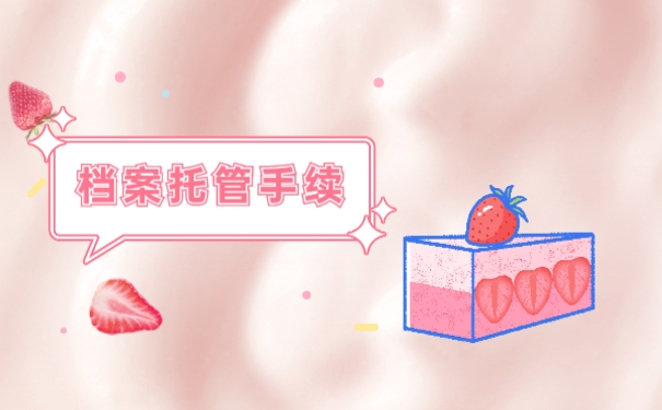 档案托管具体流程你清楚吗？手续怎么办理？